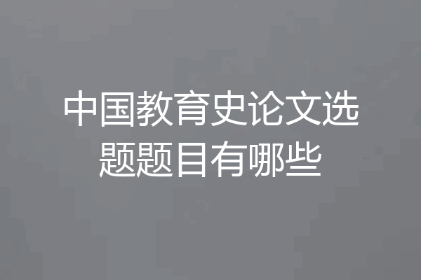 中国教育史论文选题题目有哪些