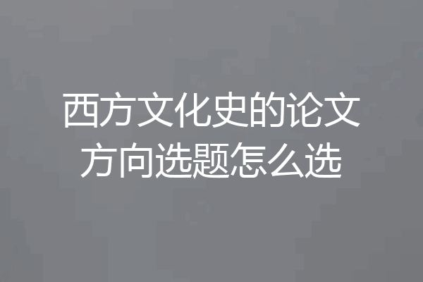 西方文化史的论文方向选题怎么选