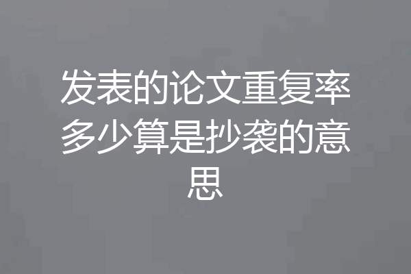 发表的论文重复率多少算是抄袭的意思