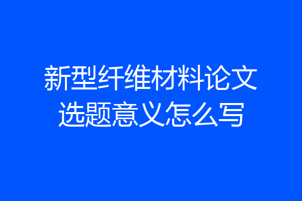 新型纤维材料论文选题意义怎么写