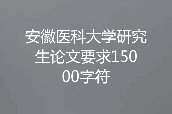 安徽医科大学研究生论文要求15000字符