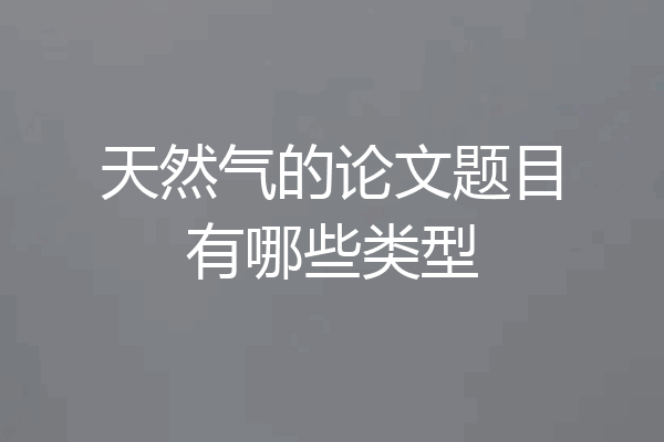天然气的论文题目有哪些类型