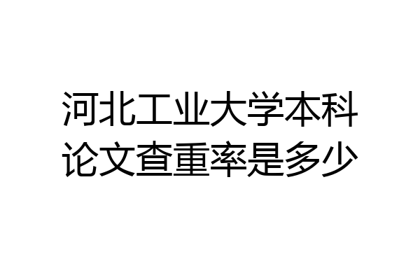 河北工业大学本科论文查重率是多少