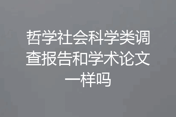 哲学社会科学类调查报告和学术论文一样吗
