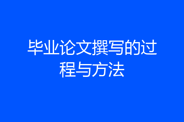 毕业论文撰写的过程与方法