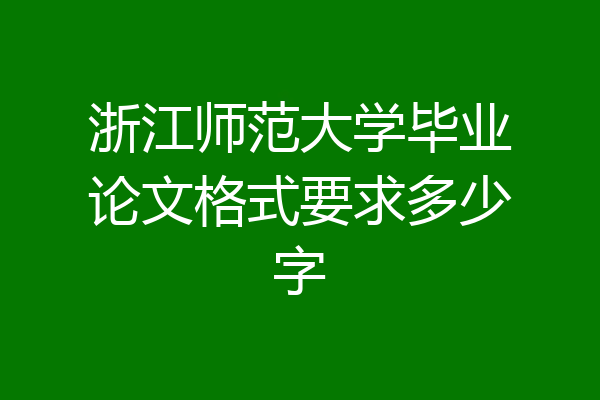 浙江师范大学毕业论文格式要求多少字
