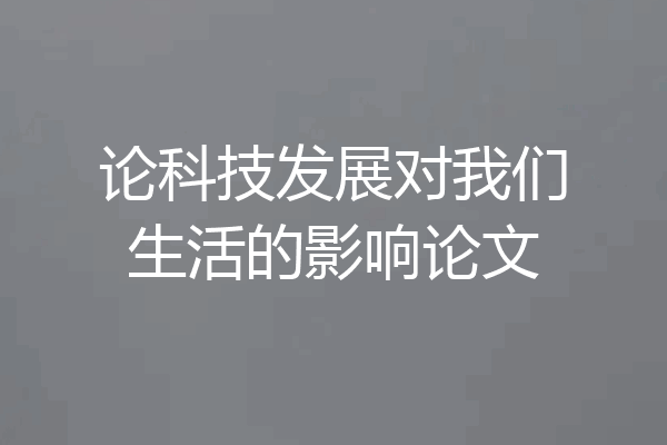 论科技发展对我们生活的影响论文