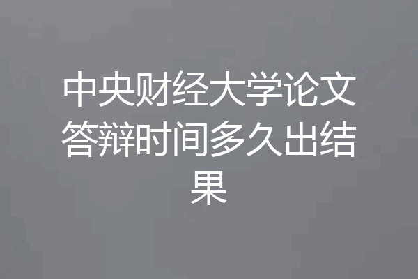 中央财经大学论文答辩时间多久出结果