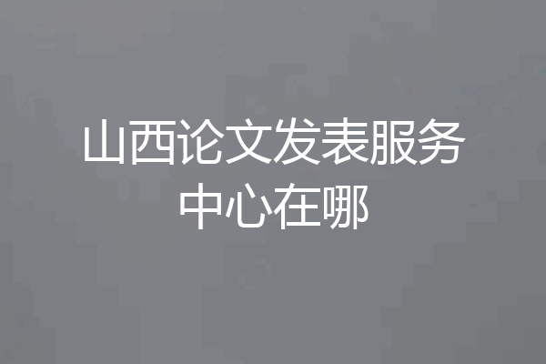 山西论文发表服务中心在哪
