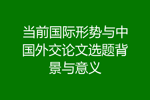 当前国际形势与中国外交论文选题背景与意义