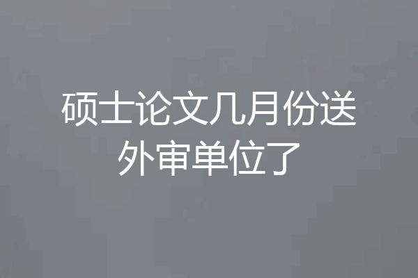 硕士论文几月份送外审单位了
