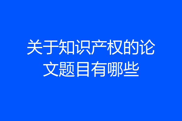 关于知识产权的论文题目有哪些