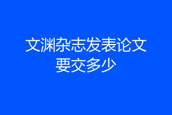 文渊杂志发表论文要交多少