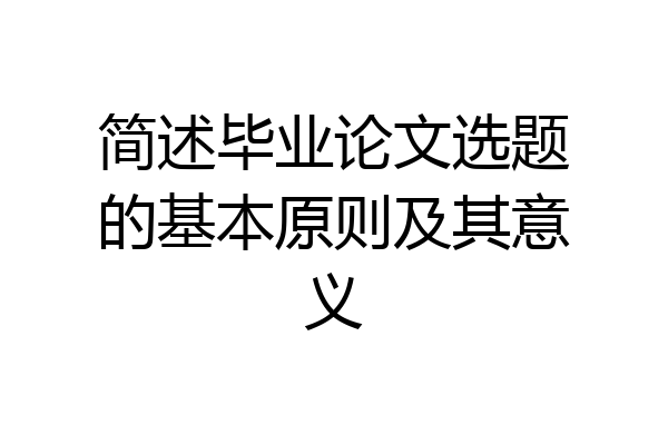 简述毕业论文选题的基本原则及其意义