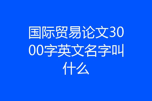 国际贸易论文3000字英文名字叫什么