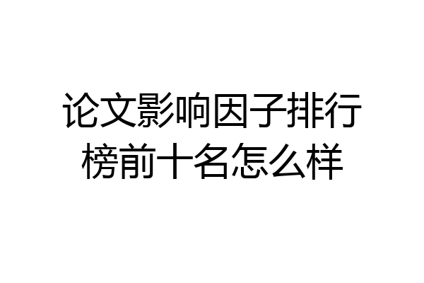 论文影响因子排行榜前十名怎么样