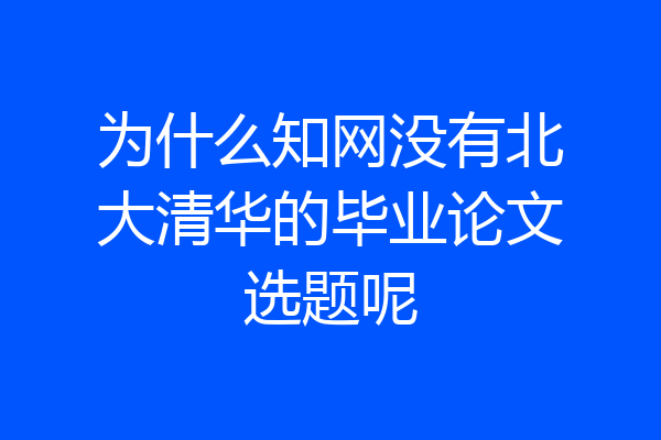 为什么知网没有北大清华的毕业论文选题呢