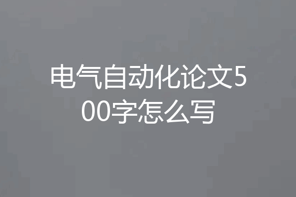 电气自动化论文500字怎么写