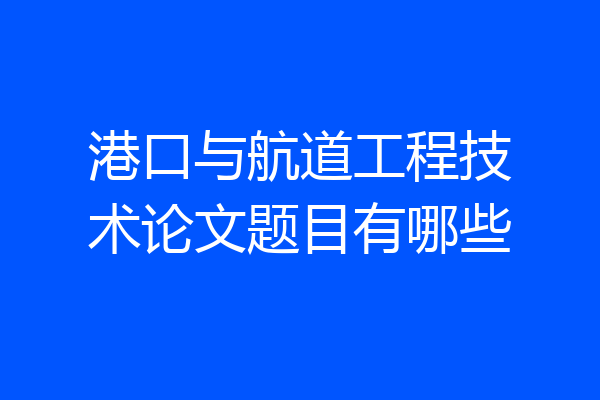 港口与航道工程技术论文题目有哪些