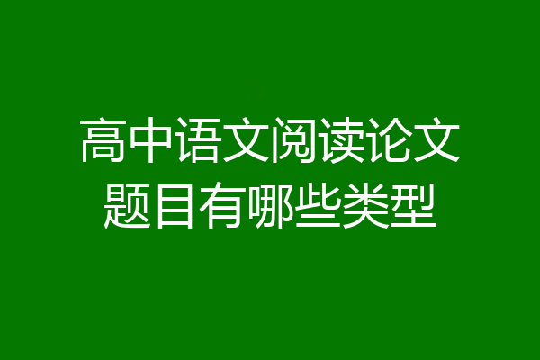 高中语文阅读论文题目有哪些类型