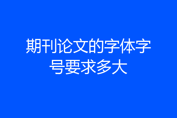 期刊论文的字体字号要求多大