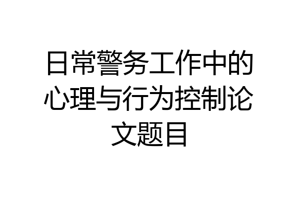 日常警务工作中的心理与行为控制论文题目