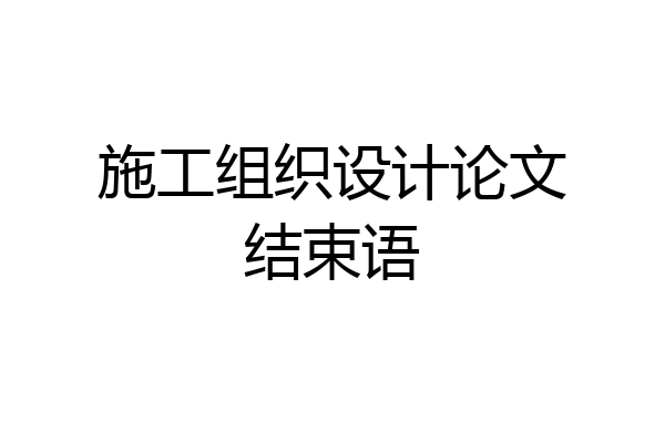 施工组织设计论文结束语
