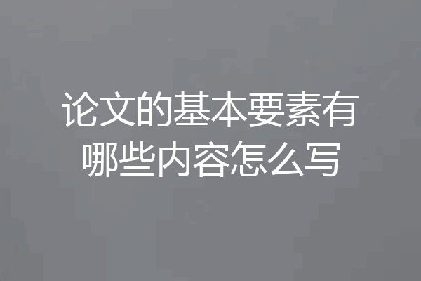 论文的基本要素有哪些内容怎么写