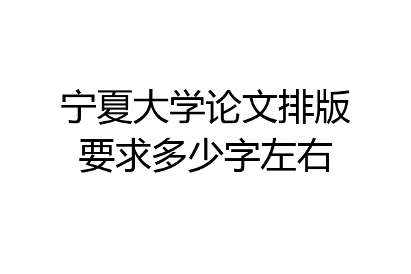 宁夏大学论文排版要求多少字左右