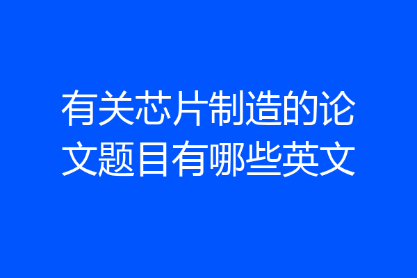 有关芯片制造的论文题目有哪些英文