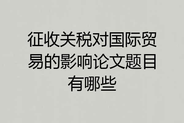 征收关税对国际贸易的影响论文题目有哪些
