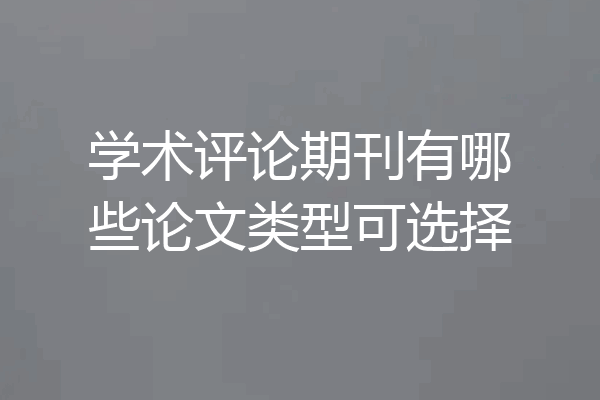 学术评论期刊有哪些论文类型可选择