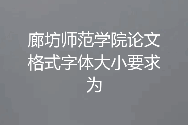 廊坊师范学院论文格式字体大小要求为