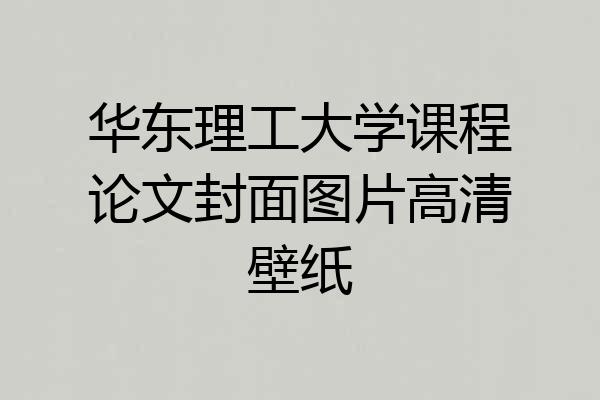 华东理工大学课程论文封面图片高清壁纸