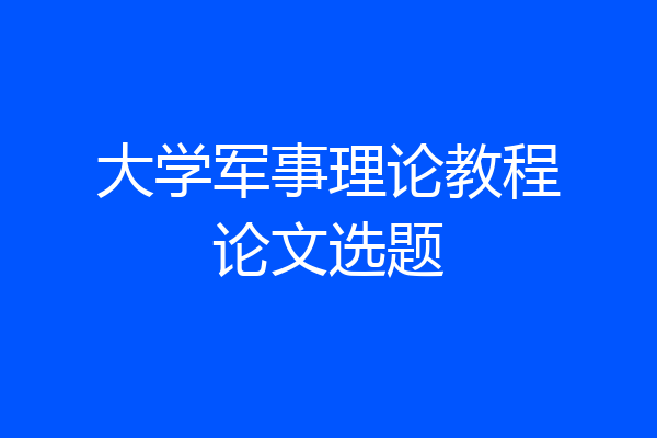 大学军事理论教程论文选题