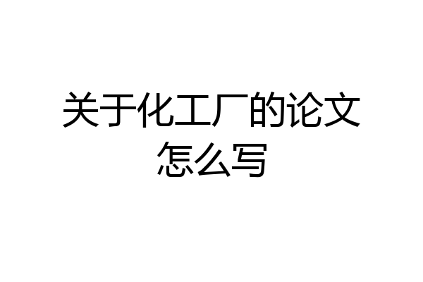 关于化工厂的论文怎么写