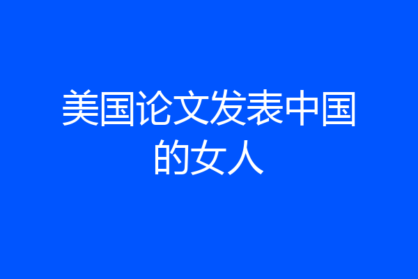 美国论文发表中国的女人
