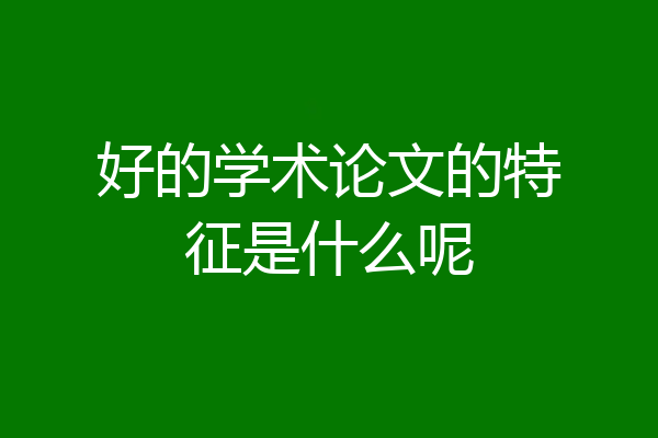 好的学术论文的特征是什么呢