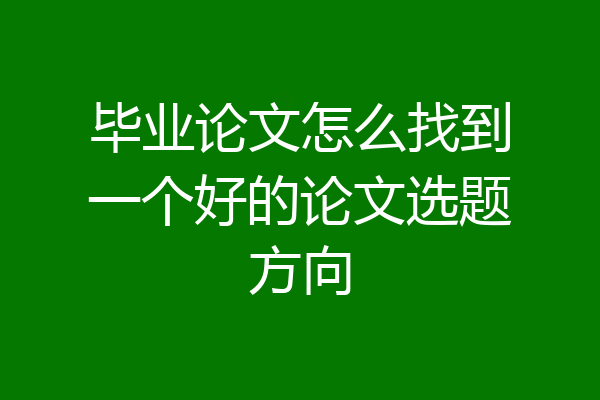 毕业论文怎么找到一个好的论文选题方向