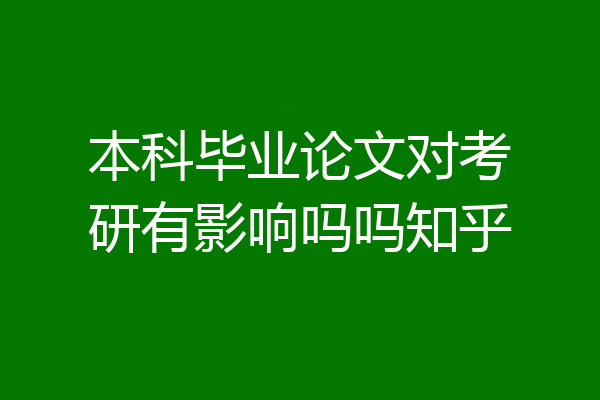 本科毕业论文对考研有影响吗吗知乎