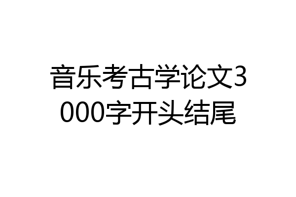 音乐考古学论文3000字开头结尾