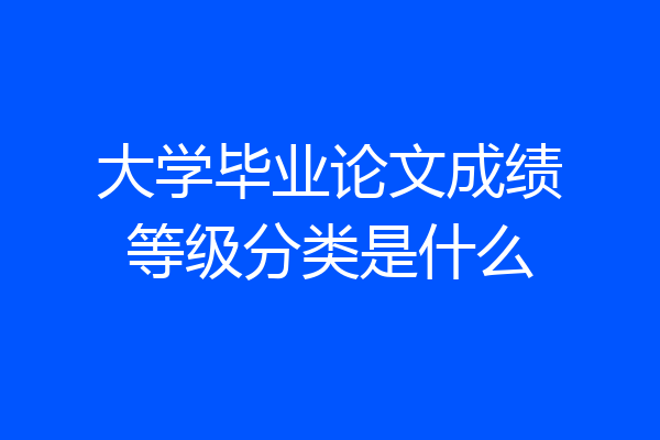 大学毕业论文成绩等级分类是什么