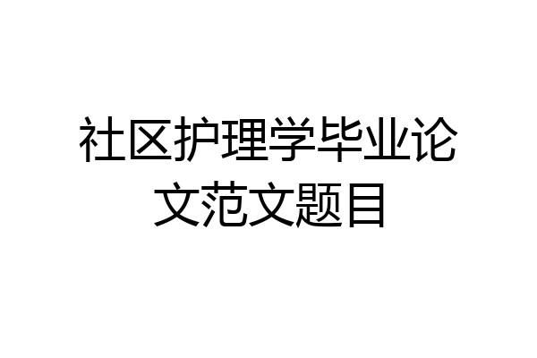社区护理学毕业论文范文题目