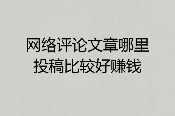 网络评论文章哪里投稿比较好赚钱