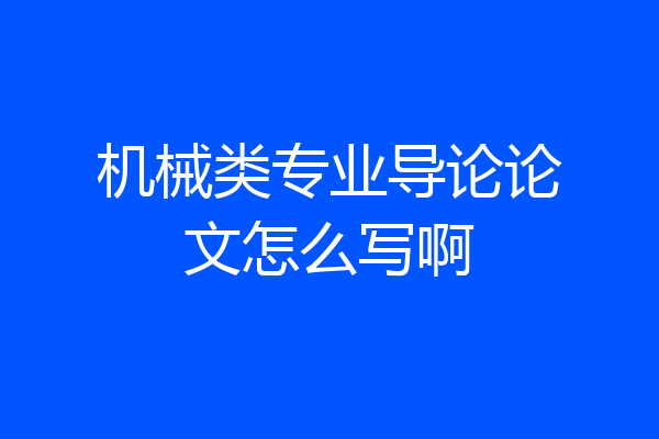 机械类专业导论论文怎么写啊