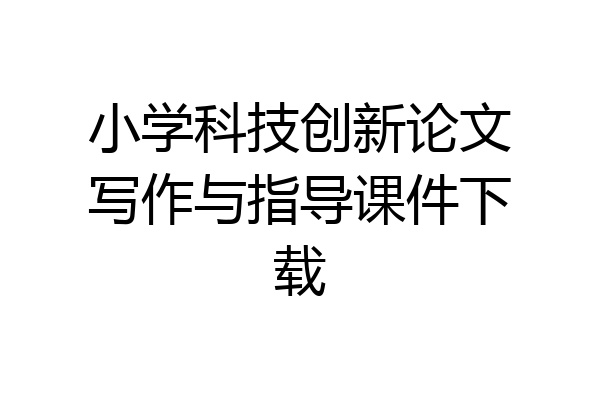 小学科技创新论文写作与指导课件下载