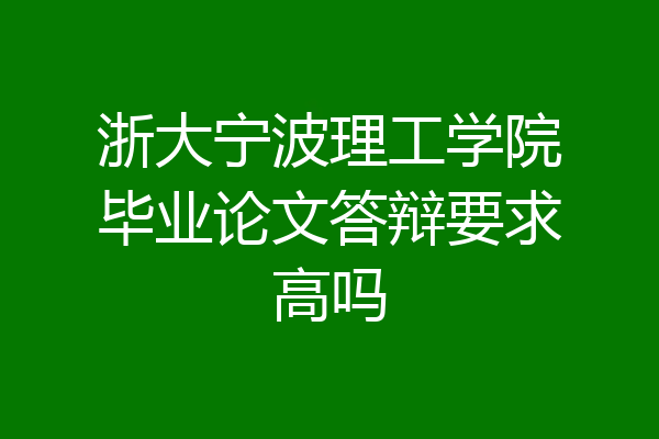 浙大宁波理工学院毕业论文答辩要求高吗
