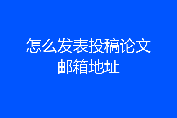 怎么发表投稿论文邮箱地址