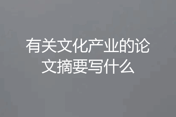 有关文化产业的论文摘要写什么