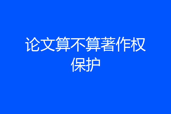 论文算不算著作权保护